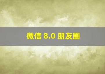 微信 8.0 朋友圈